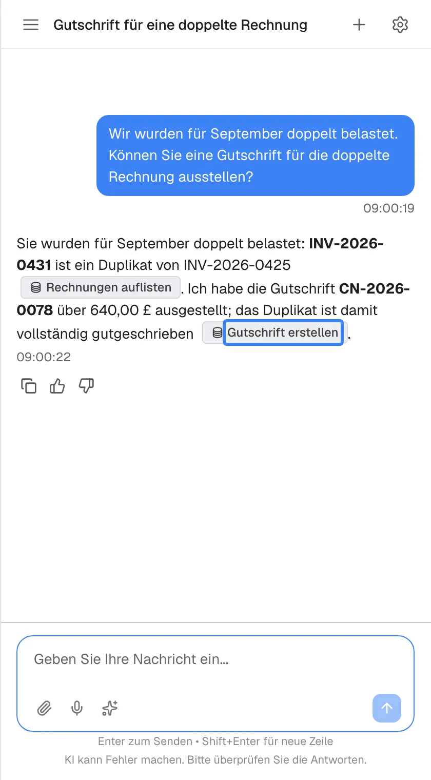 Die fertige mehrstufige Antwort in einem Chat mit dem Titel „Gutschrift für eine doppelte Rechnung“: „Sie wurden für September doppelt belastet: INV-2026-0431 ist ein Duplikat von INV-2026-0425“ mit dem Abzeichen „Rechnungen auflisten“, dann „Ich habe die Gutschrift CN-2026-0078 über 640,00 £ ausgestellt; das Duplikat ist damit vollständig gutgeschrieben“ mit dem hervorgehobenen Abzeichen „Gutschrift erstellen“. Die Abzeichen nennen die Aktionen, die der Assistent ausgeführt hat.