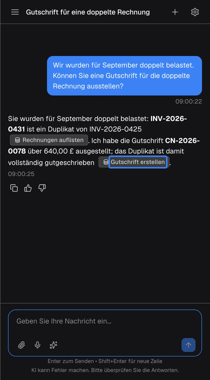 Die fertige mehrstufige Antwort in einem Chat mit dem Titel „Gutschrift für eine doppelte Rechnung“: „Sie wurden für September doppelt belastet: INV-2026-0431 ist ein Duplikat von INV-2026-0425“ mit dem Abzeichen „Rechnungen auflisten“, dann „Ich habe die Gutschrift CN-2026-0078 über 640,00 £ ausgestellt; das Duplikat ist damit vollständig gutgeschrieben“ mit dem hervorgehobenen Abzeichen „Gutschrift erstellen“. Die Abzeichen nennen die Aktionen, die der Assistent ausgeführt hat.