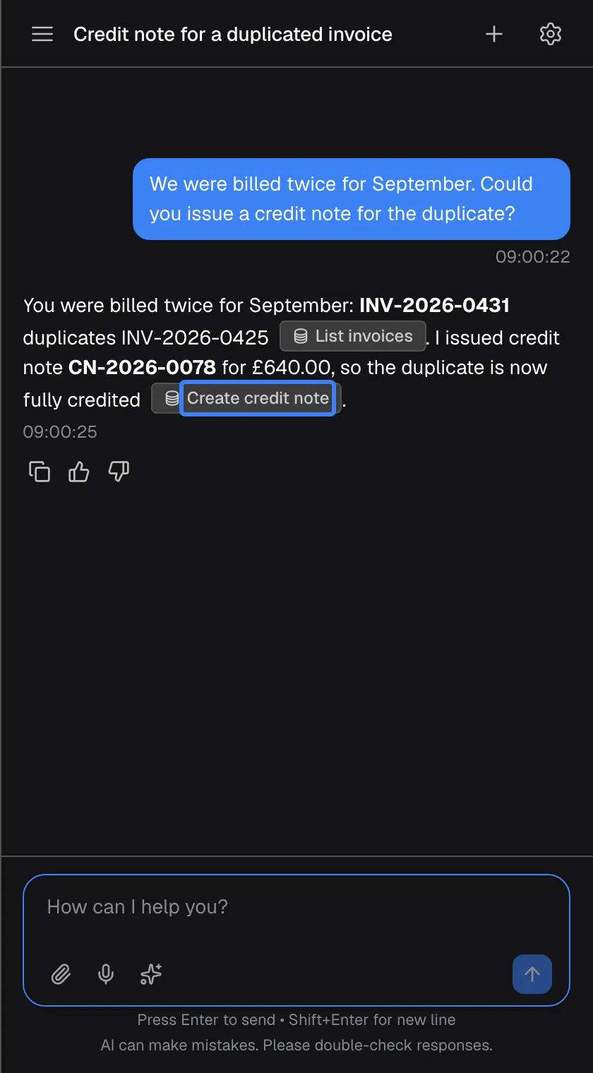 The finished multi-step answer in a chat titled "Credit note for a duplicated invoice": "You were billed twice for September: INV-2026-0431 duplicates INV-2026-0425", with a "List invoices" badge, then "I issued credit note CN-2026-0078 for £640.00, so the duplicate is now fully credited", with the badge "Create credit note" highlighted. The badges name the actions the assistant used.