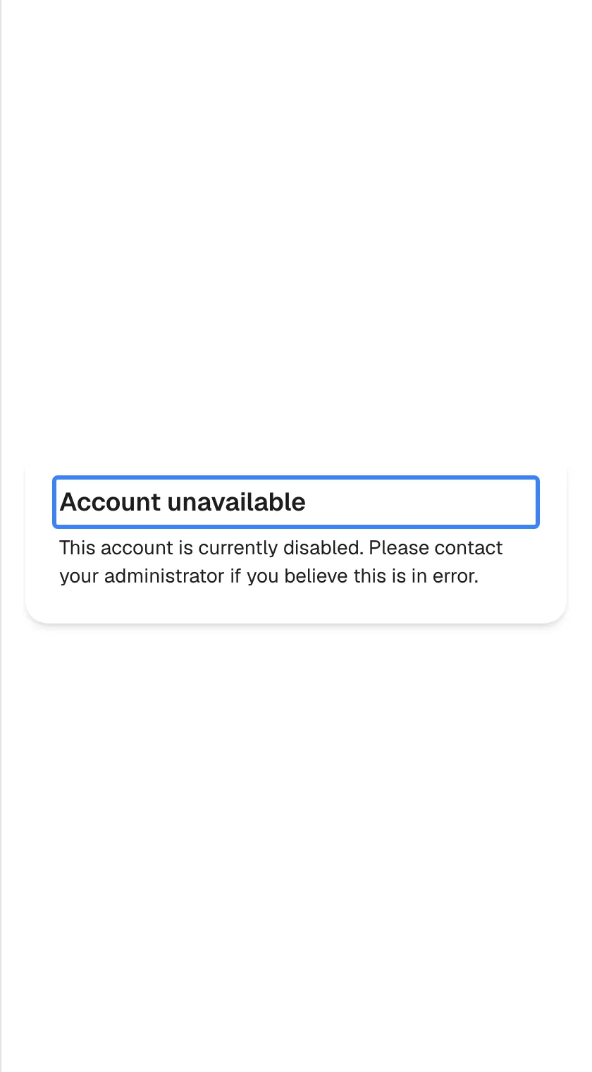 A card with the heading "Account unavailable", highlighted, and the text "This account is currently disabled. Please contact your administrator if you believe this is in error.". There is no field and no button. This appears when your access, or your whole company's access, has been switched off.